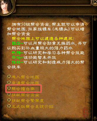 帮会擂台赛每周日由帮主自由报名参加, 每胜出一轮都将获得丰厚的经验、物品、金钱、帮会贡献度奖励。 帮会擂台赛如何参与 擂台赛开放时